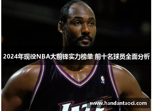 2024年现役NBA大前锋实力榜单 前十名球员全面分析