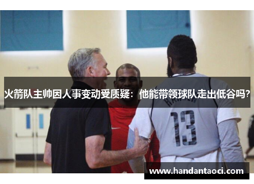 火箭队主帅因人事变动受质疑：他能带领球队走出低谷吗？
