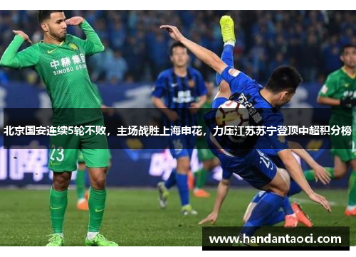 北京国安连续5轮不败，主场战胜上海申花，力压江苏苏宁登顶中超积分榜