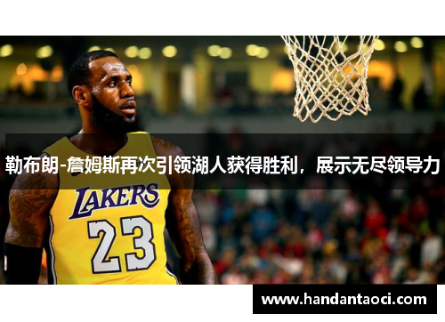 勒布朗-詹姆斯再次引领湖人获得胜利，展示无尽领导力