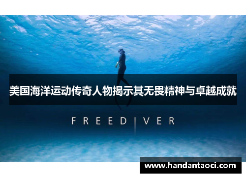 美国海洋运动传奇人物揭示其无畏精神与卓越成就