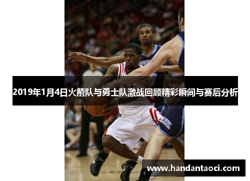 2019年1月4日火箭队与勇士队激战回顾精彩瞬间与赛后分析