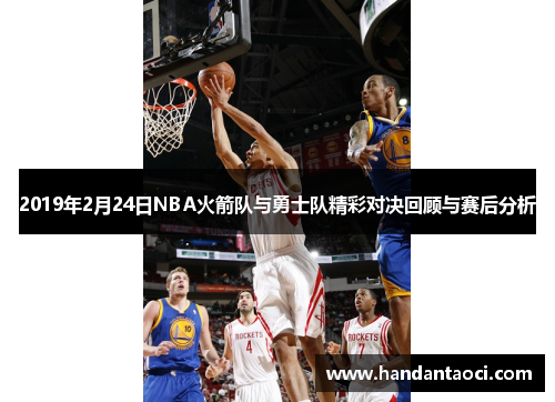 2019年2月24日NBA火箭队与勇士队精彩对决回顾与赛后分析