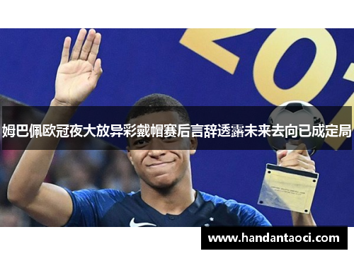 姆巴佩欧冠夜大放异彩戴帽赛后言辞透露未来去向已成定局