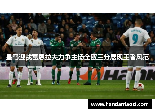 皇马迎战富恩拉夫力争主场全取三分展现王者风范