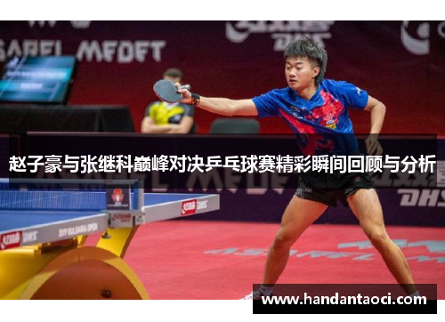 赵子豪与张继科巅峰对决乒乓球赛精彩瞬间回顾与分析