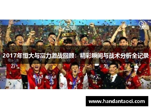 2017年恒大与富力激战回顾：精彩瞬间与战术分析全记录