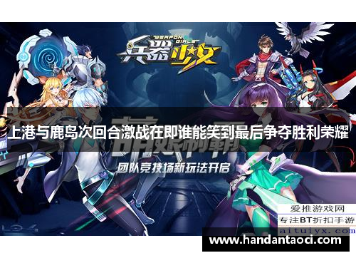 上港与鹿岛次回合激战在即谁能笑到最后争夺胜利荣耀