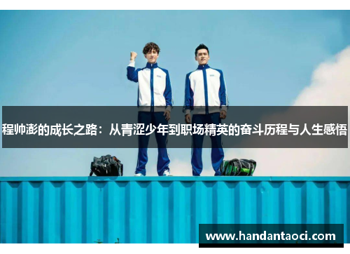 程帅澎的成长之路：从青涩少年到职场精英的奋斗历程与人生感悟