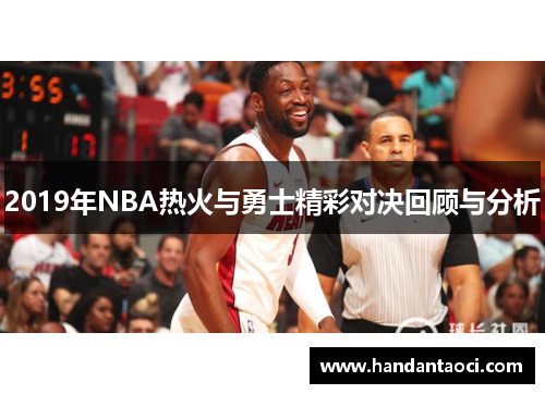 2019年NBA热火与勇士精彩对决回顾与分析