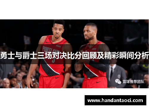 勇士与爵士三场对决比分回顾及精彩瞬间分析